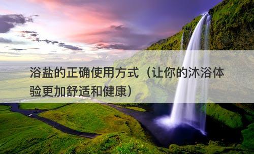 浴盐的正确使用方式（让你的沐浴体验更加舒适和健康）