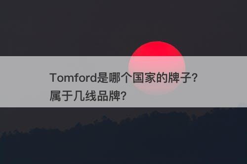 Tomford是哪个国家的牌子？属于几线品牌？