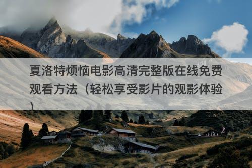 夏洛特烦恼电影高清完整版在线免费观看方法（轻松享受影片的观影体验）