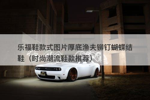 乐福鞋款式图片厚底渔夫铆钉蝴蝶结鞋（时尚潮流鞋款推荐）