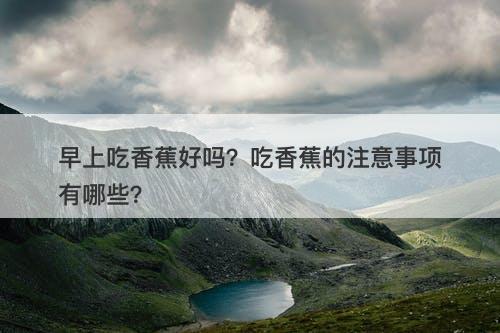 早上吃香蕉好吗？吃香蕉的注意事项有哪些？
