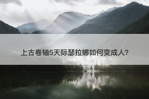 上古卷轴5天际瑟拉娜如何变成人？