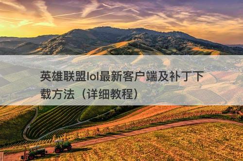 英雄联盟lol最新客户端及补丁下载方法（详细教程）