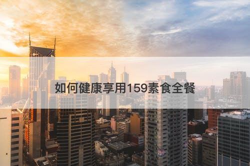 如何健康享用159素食全餐
