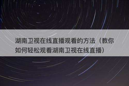 湖南卫视在线直播观看的方法（教你如何轻松观看湖南卫视在线直播）