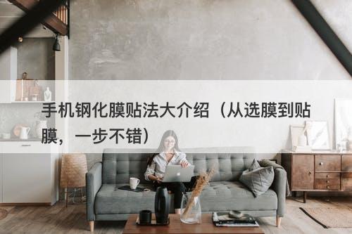 手机钢化膜贴法大介绍（从选膜到贴膜，一步不错）