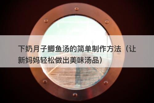 下奶月子鲫鱼汤的简单制作方法（让新妈妈轻松做出美味汤品）