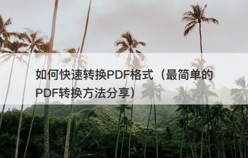 如何快速转换PDF格式（最简单的PDF转换方法分享）