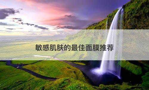 敏感肌肤的最佳面膜推荐