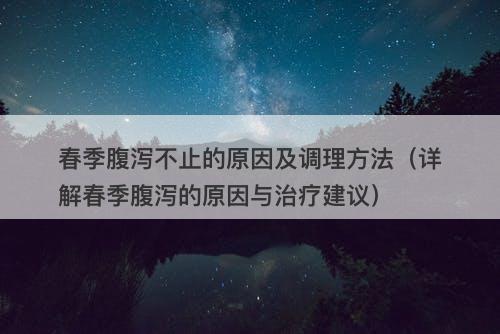 春季腹泻不止的原因及调理方法（详解春季腹泻的原因与治疗建议）
