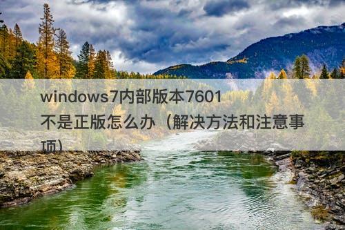 windows7内部版本7601不是正版怎么办（解决方法和注意事项）