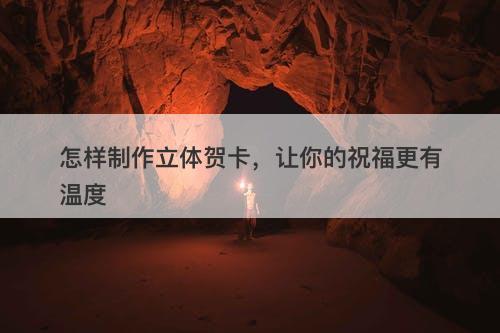 怎样制作立体贺卡，让你的祝福更有温度