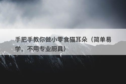 手把手教你做小零食猫耳朵（简单易学，不用专业厨具）
