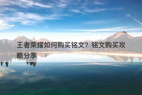 王者荣耀如何购买铭文？铭文购买攻略分享