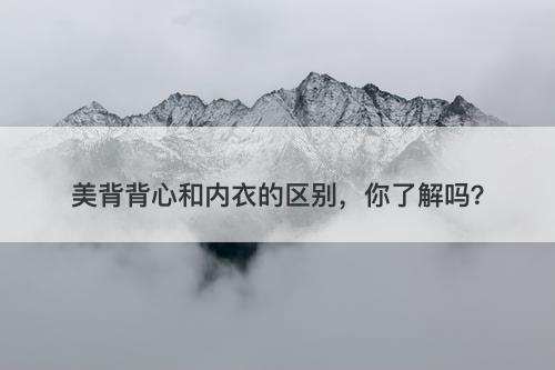 美背背心和内衣的区别，你了解吗？