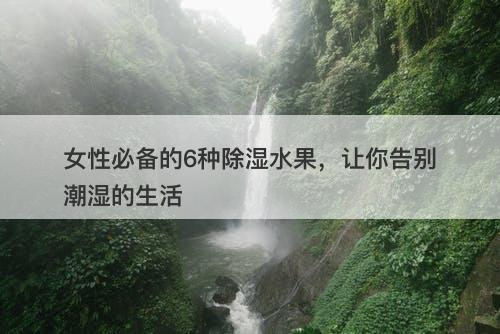 女性必备的6种除湿水果，让你告别潮湿的生活
