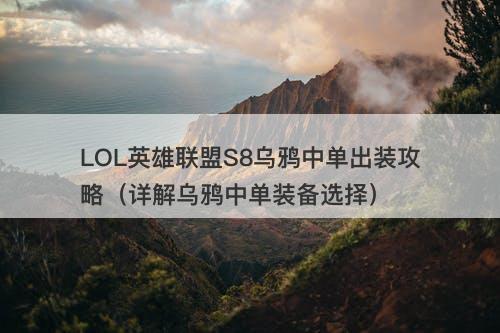 LOL英雄联盟S8乌鸦中单出装攻略（详解乌鸦中单装备选择）