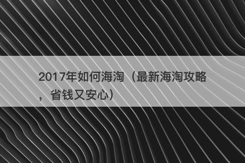 2017年如何海淘（最新海淘攻略，省钱又安心）