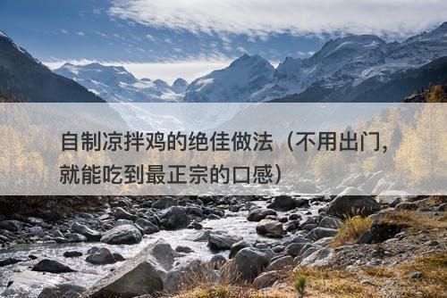 自制凉拌鸡的绝佳做法（不用出门，就能吃到最正宗的口感）
