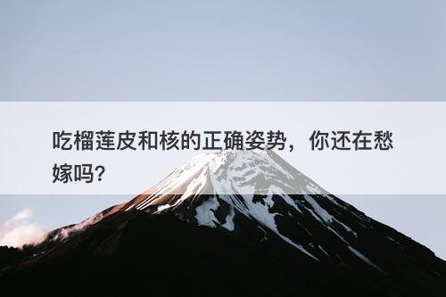 吃榴莲皮和核的正确姿势，你还在愁嫁吗？