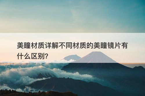 美瞳材质详解不同材质的美瞳镜片有什么区别？