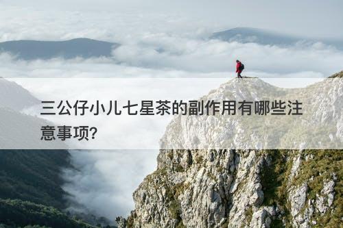 三公仔小儿七星茶的副作用有哪些注意事项？