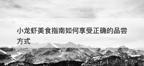 小龙虾美食指南如何享受正确的品尝方式