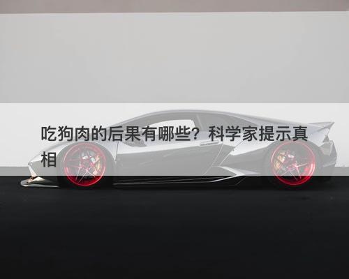 吃狗肉的后果有哪些？科学家提示真相