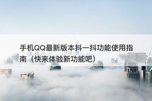手机QQ最新版本抖一抖功能使用指南（快来体验新功能吧）