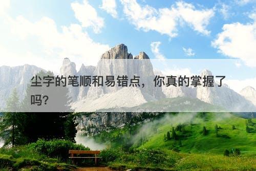 尘字的笔顺和易错点，你真的掌握了吗？