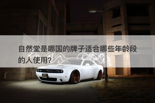 自然堂是哪国的牌子适合哪些年龄段的人使用？