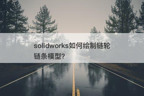 solidworks如何绘制链轮链条模型？