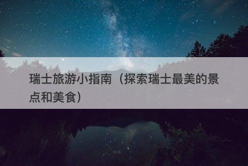 瑞士旅游小指南（探索瑞士最美的景点和美食）