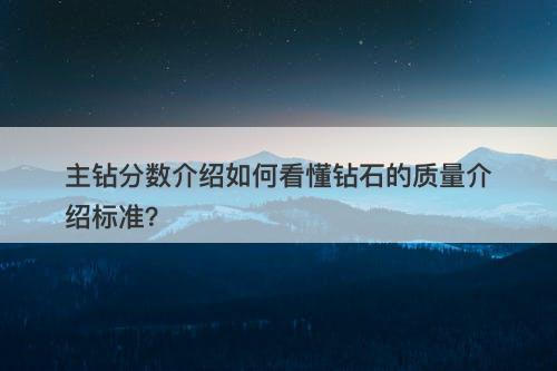 主钻分数介绍如何看懂钻石的质量介绍标准？