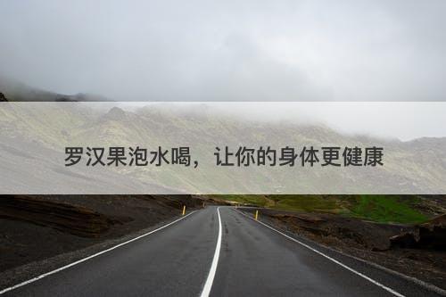罗汉果泡水喝，让你的身体更健康