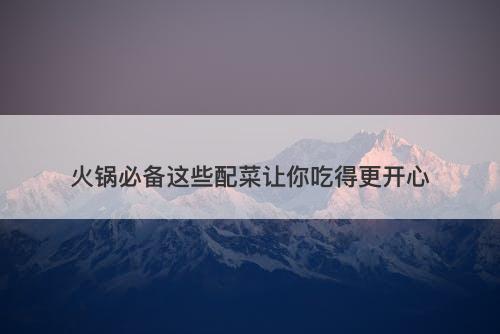 火锅必备这些配菜让你吃得更开心