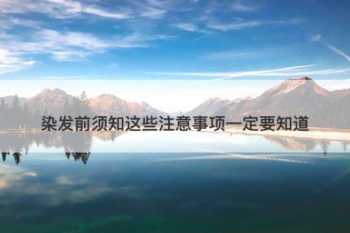 染发前须知这些注意事项一定要知道