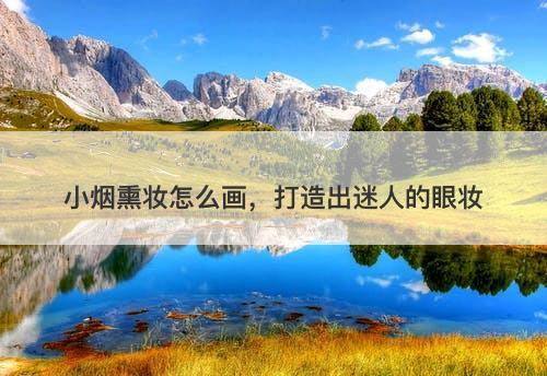 小烟熏妆怎么画，打造出迷人的眼妆