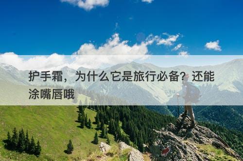 护手霜，为什么它是旅行必备？还能涂嘴唇哦