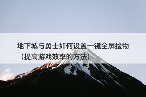 地下城与勇士如何设置一键全屏捡物（提高游戏效率的方法）