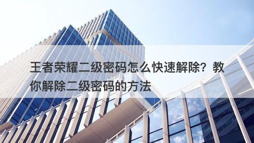 王者荣耀二级密码怎么快速解除？教你解除二级密码的方法