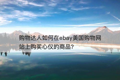 购物达人如何在ebay美国购物网站上购买心仪的商品？
