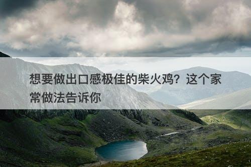 想要做出口感极佳的柴火鸡？这个家常做法告诉你
