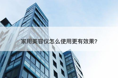 家用美容仪怎么使用更有效果？