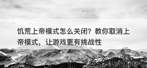 饥荒上帝模式怎么关闭？教你取消上帝模式，让游戏更有挑战性