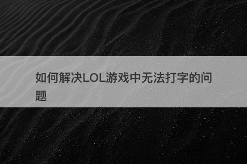 如何解决LOL游戏中无法打字的问题