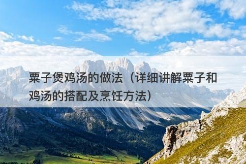 粟子煲鸡汤的做法（详细讲解粟子和鸡汤的搭配及烹饪方法）