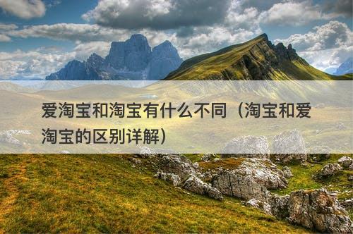 爱淘宝和淘宝有什么不同（淘宝和爱淘宝的区别详解）