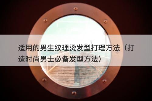 适用的男生纹理烫发型打理方法（打造时尚男士必备发型方法）