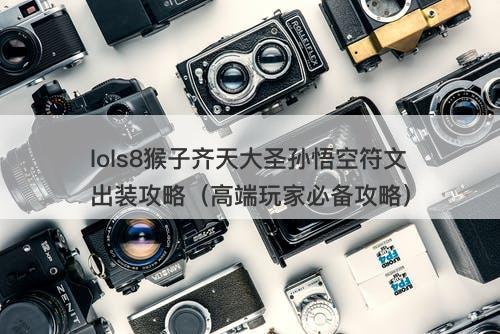 lols8猴子齐天大圣孙悟空符文出装攻略（高端玩家必备攻略）